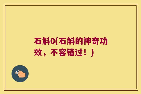 石斛0(石斛的神奇功效，不容错过！)