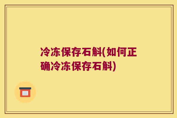 冷冻保存石斛(如何正确冷冻保存石斛)