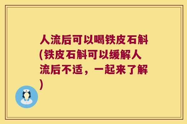 人流后可以喝铁皮石斛(铁皮石斛可以缓解人流后不适，一起来了解)