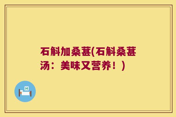 石斛加桑葚(石斛桑葚汤：美味又营养！)
