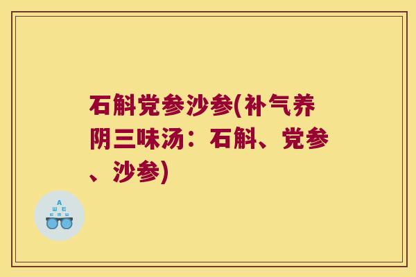 石斛党参沙参(补气养阴三味汤：石斛、党参、沙参)