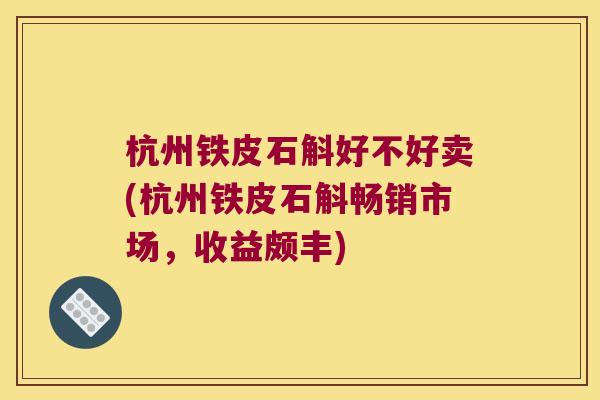 杭州铁皮石斛好不好卖(杭州铁皮石斛畅销市场，收益颇丰)