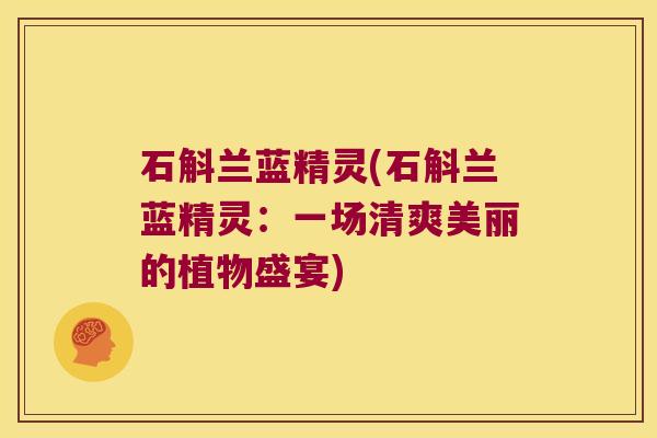 石斛兰蓝精灵(石斛兰蓝精灵：一场清爽美丽的植物盛宴)