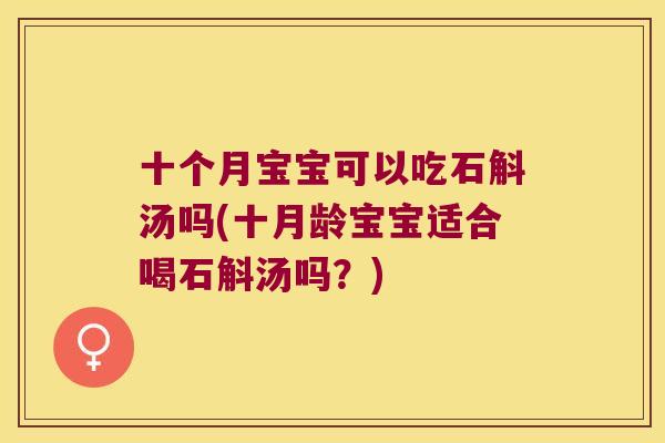 十个月宝宝可以吃石斛汤吗(十月龄宝宝适合喝石斛汤吗？)