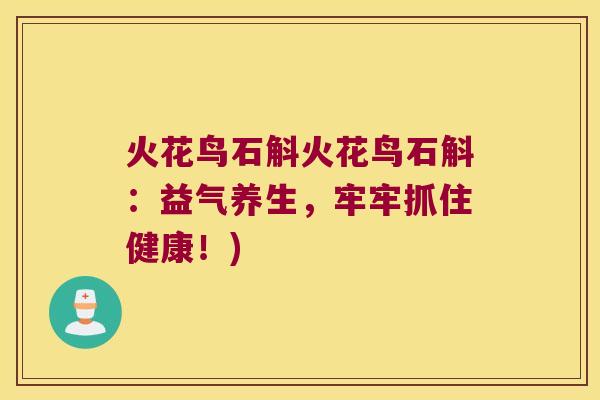 火花鸟石斛火花鸟石斛：益气养生，牢牢抓住健康！)