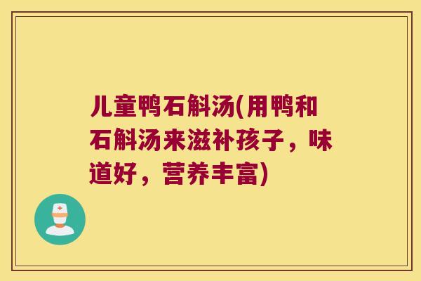儿童鸭石斛汤(用鸭和石斛汤来滋补孩子，味道好，营养丰富)