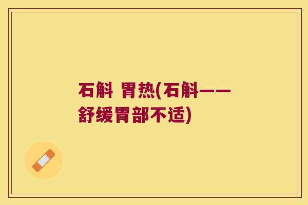 石斛 胃热(石斛——舒缓胃部不适)