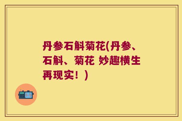 丹参石斛菊花(丹参、石斛、菊花 妙趣横生再现实！)