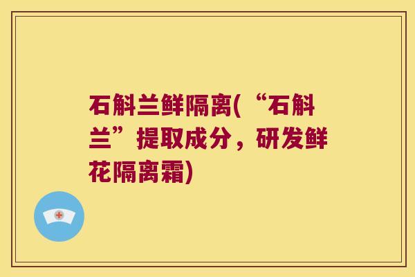 石斛兰鲜隔离(“石斛兰”提取成分，研发鲜花隔离霜)