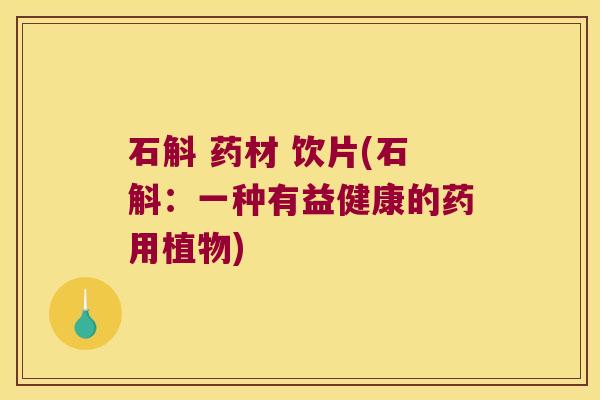 石斛 药材 饮片(石斛：一种有益健康的药用植物)