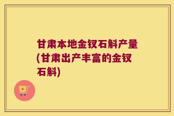 甘肃本地金钗石斛产量(甘肃出产丰富的金钗石斛) 甘肃本地金钗石斛产量(甘肃出产丰富的金钗石斛)