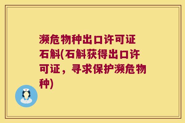濒危物种出口许可证 石斛(石斛获得出口许可证，寻求保护濒危物种)