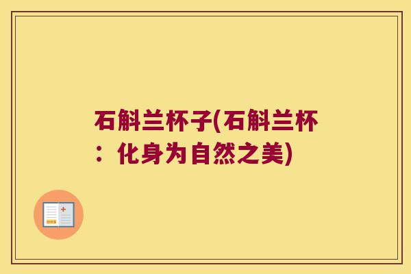 石斛兰杯子(石斛兰杯:化身为自然之美) 石斛兰杯子(石斛兰杯:化身为自然之美)