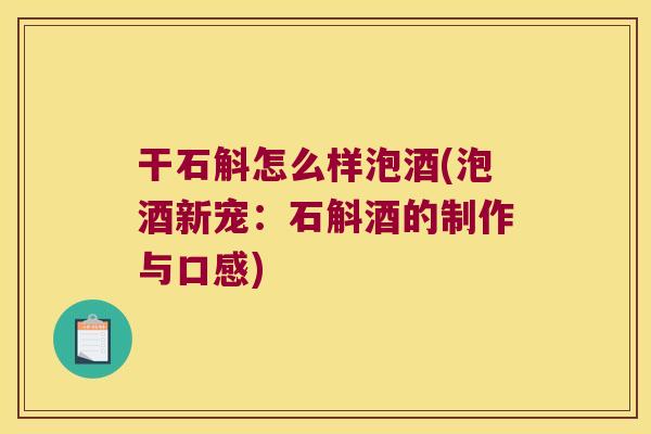 干石斛怎么样泡酒(泡酒新宠：石斛酒的制作与口感)