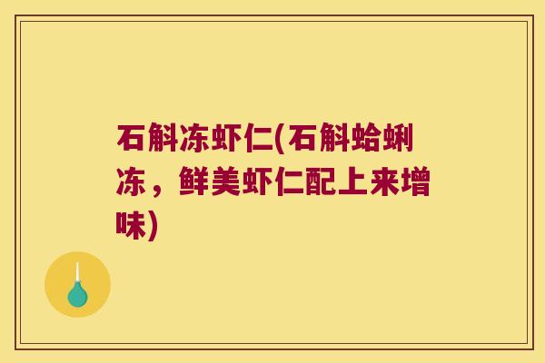 石斛冻虾仁(石斛蛤蜊冻,鲜美虾仁配上来增味) 石斛冻虾仁(石斛蛤蜊冻,鲜美虾仁配上来增味)