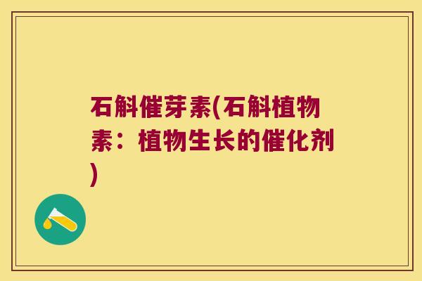 石斛催芽素(石斛植物素：植物生长的催化剂)