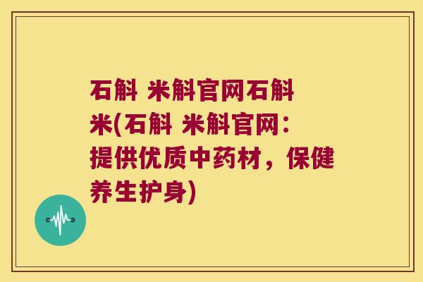 石斛 米斛官网石斛 米(石斛 米斛官网:提供优质材,保健养生护身) 石斛 米斛官网石斛 米(石斛 米斛官网:提供优质材,保健养生护身)