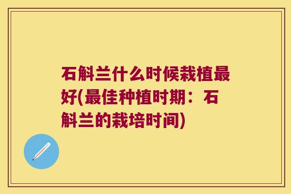 石斛兰什么时候栽植最好(最佳种植时期：石斛兰的栽培时间)