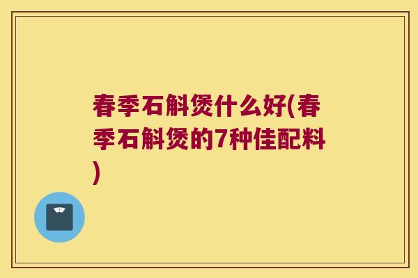 春季石斛煲什么好(春季石斛煲的7种佳配料)