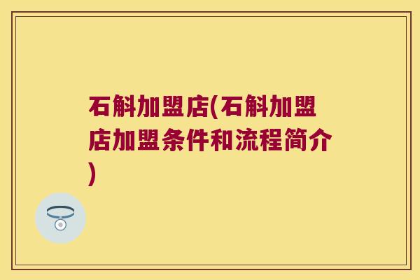 石斛加盟店(石斛加盟店加盟条件和流程简介)