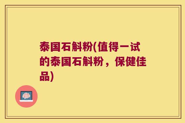 泰国石斛粉(值得一试的泰国石斛粉，保健佳品)