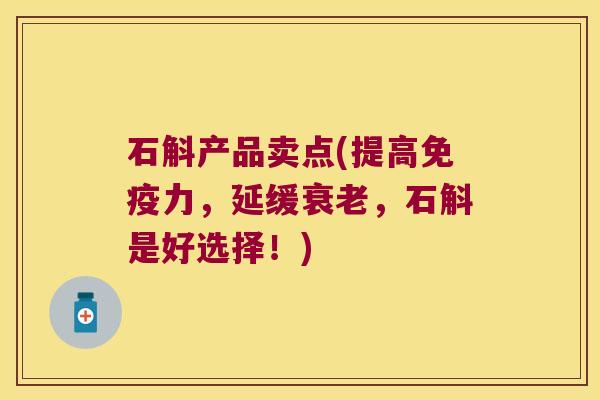 石斛产品卖点(提高免疫力，延缓衰老，石斛是好选择！)