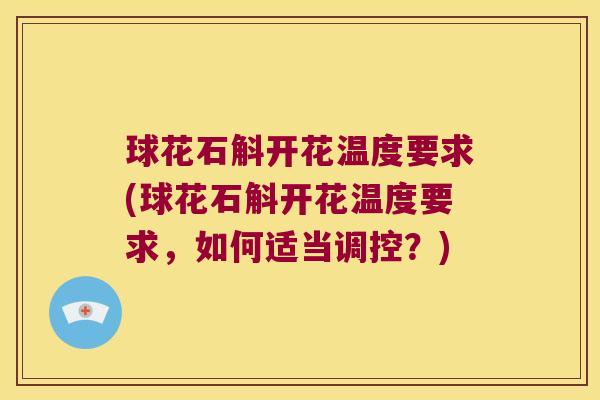 球花石斛开花温度要求(球花石斛开花温度要求，如何适当调控？)