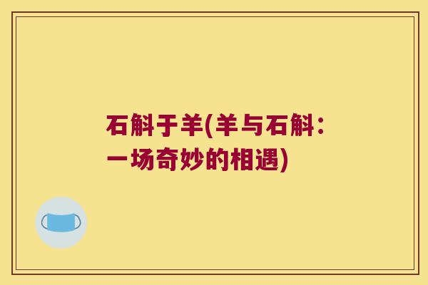 石斛于羊(羊与石斛：一场奇妙的相遇)