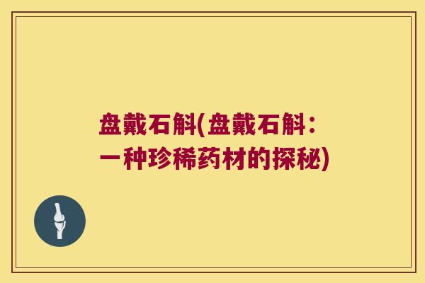 盘戴石斛(盘戴石斛：一种珍稀药材的探秘)