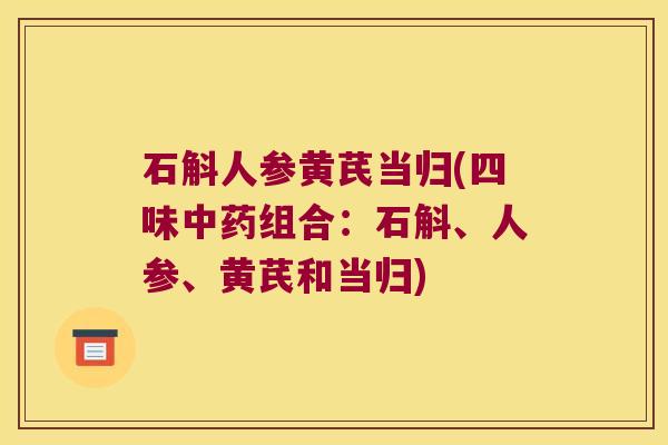 石斛人参黄芪当归(四味中药组合：石斛、人参、黄芪和当归)