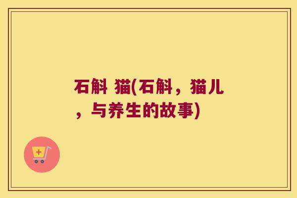 石斛 猫(石斛，猫儿，与养生的故事)