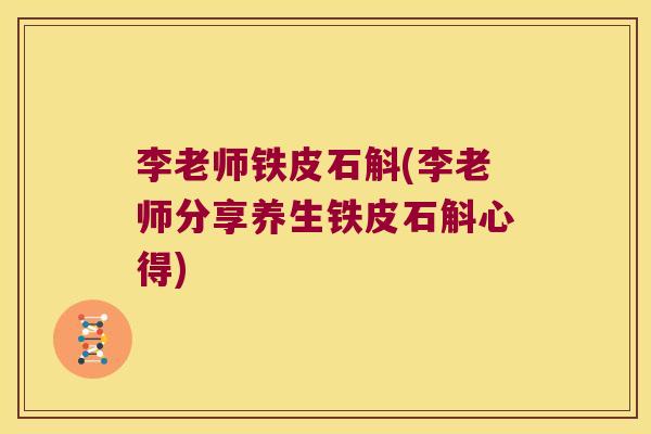 李老师铁皮石斛(李老师分享养生铁皮石斛心得)