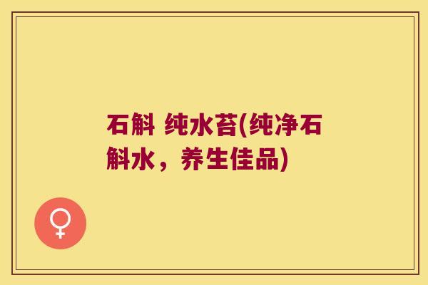 石斛 纯水苔(纯净石斛水，养生佳品)