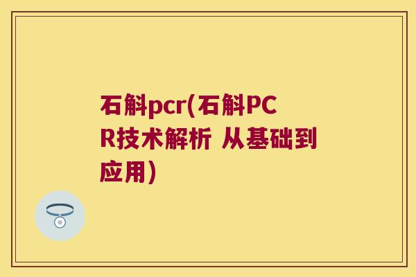 石斛pcr(石斛PCR技术解析 从基础到应用)