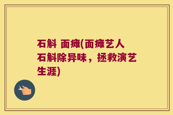 石斛 面瘫(面瘫艺人石斛除异味，拯救演艺生涯)