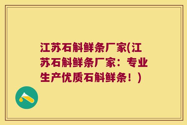 江苏石斛鲜条厂家(江苏石斛鲜条厂家：专业生产优质石斛鲜条！)
