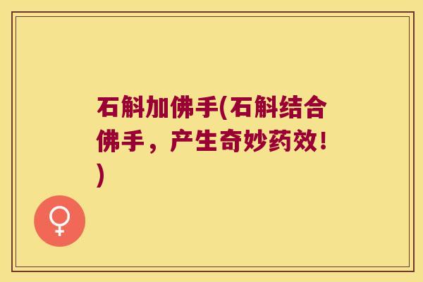 石斛加佛手(石斛结合佛手，产生奇妙药效！)