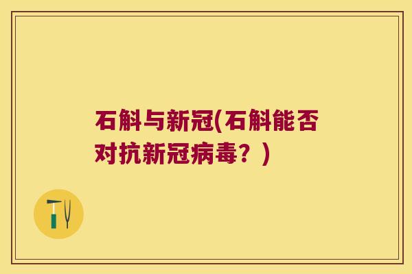 石斛与新冠(石斛能否对抗新冠病毒？)