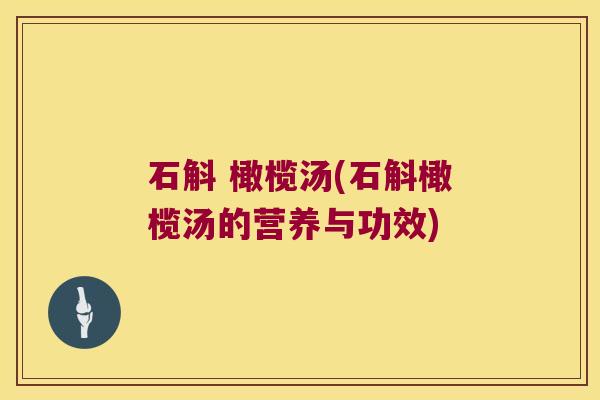 石斛 橄榄汤(石斛橄榄汤的营养与功效)