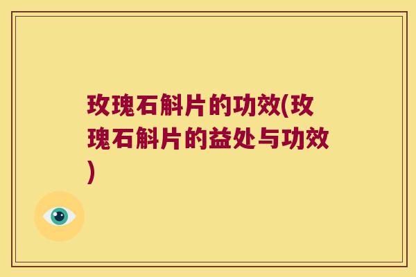 玫瑰石斛片的功效(玫瑰石斛片的益处与功效) 玫瑰石斛片的功效(玫瑰石斛片的益处与功效)