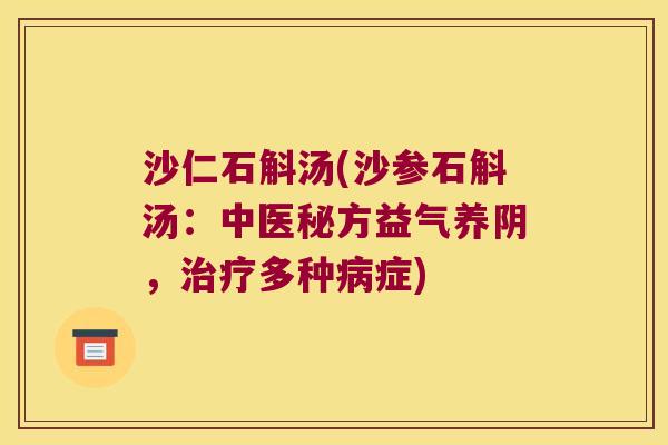 沙仁石斛汤(沙参石斛汤：中医秘方益气养阴，治疗多种病症)