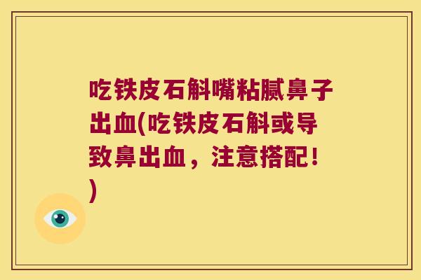 吃铁皮石斛嘴粘腻鼻子出血(吃铁皮石斛或导致鼻出血，注意搭配！)