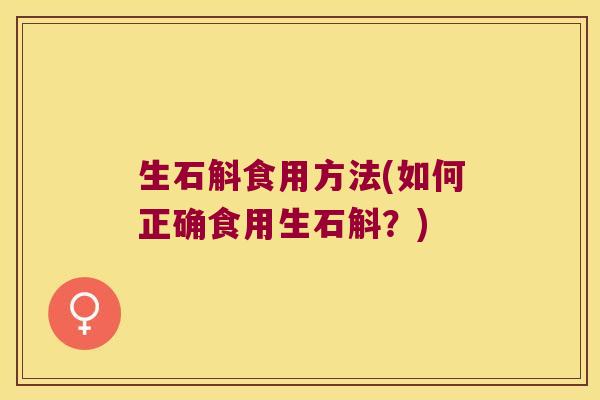 生石斛食用方法(如何正确食用生石斛？)