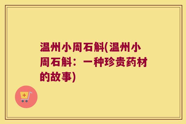温州小周石斛(温州小周石斛：一种珍贵药材的故事)