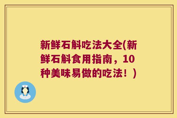 新鲜石斛吃法大全(新鲜石斛食用指南，10种美味易做的吃法！)