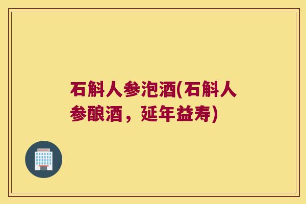 石斛人参泡酒(石斛人参酿酒,延年益寿) 石斛人参泡酒(石斛人参酿酒,延年益寿)