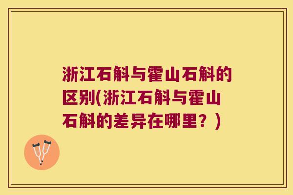 浙江石斛与霍山石斛的区别(浙江石斛与霍山石斛的差异在哪里？)