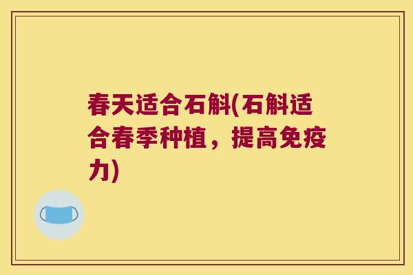 春天适合石斛(石斛适合春季种植,提高力) 春天适合石斛(石斛适合春季种植,提高力)