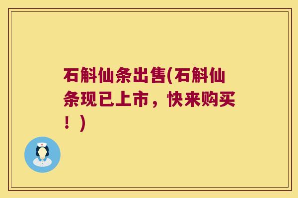 石斛仙条出售(石斛仙条现已上市，快来购买！)