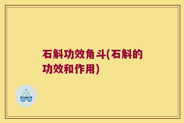 石斛功效角斗(石斛的功效和作用) 石斛功效角斗(石斛的功效和作用)